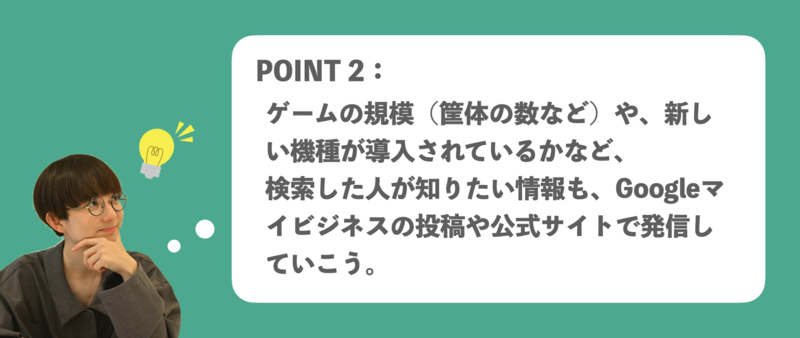 ▲ゲームセンターのGMB活用ポイント2:検索した人が知りたい情報も、Googleマイビジネスの投稿や公式サイトなどで発信 ゲームセンター Googleマイビジネス