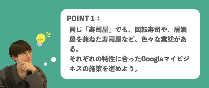 ▲寿司屋のGBP活用ポイント1:同じ「寿司屋」でも色々な業態が。それぞれに合った施策を進めよう 寿司屋 Googleビジネスプロフィール(Googleマイビジネス)