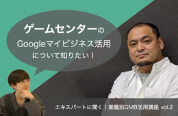 ゲームセンターのGoogleビジネスプロフィール（Googleマイビジネス）活用【エキスパートに聞く！業種別GBP活用講座 vol.2】