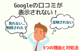 Googleの口コミが表示されない！削除された？反映されない5つの理由と対処法