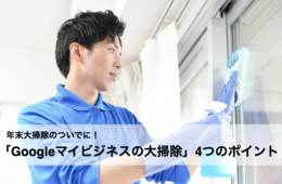 年末大掃除のついでに！「Googleマイビジネスの大掃除」4つのポイント