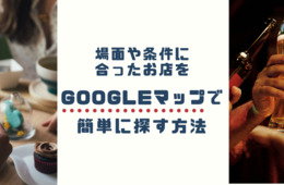 お店選びに困ったらGoogleマップ！食事・デート・忘年会など場面や条件に合った飲食店探しのコツをご紹介