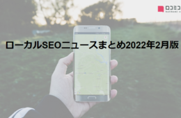 Googleマップ・Googleビジネスプロフィールの最新情報がわかる！ ローカルSEOニュースまとめ【2022年2月版】