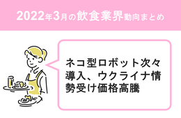 ウクライナ情勢受け食材価格高騰／フードロス削減 専門料理店オープン【飲食業界動向まとめ 2022年3月】