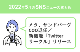 【5月のSNSニュースまとめ】Meta（Facebook）COO退任／Twitter、イーロン・マスク氏による買収が保留に