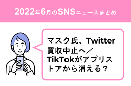 マスク氏、Twitter買収中止へ／TikTokがアプリストアから消える？米 通信委員が削除要請【SNSニュースまとめ 6月】
