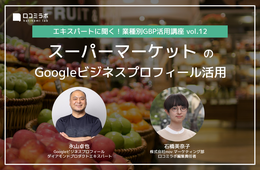 スーパーマーケットのGoogleビジネスプロフィール活用【エキスパートに聞く！業種別GBP活用講座 vol.12】