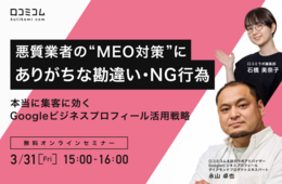 悪質業者の“MEO対策“にありがちな「勘違い・NG行為」とは？本当に集客に効くGoogleビジネスプロフィール活用戦略を教えます【3/31無料オンライン】 