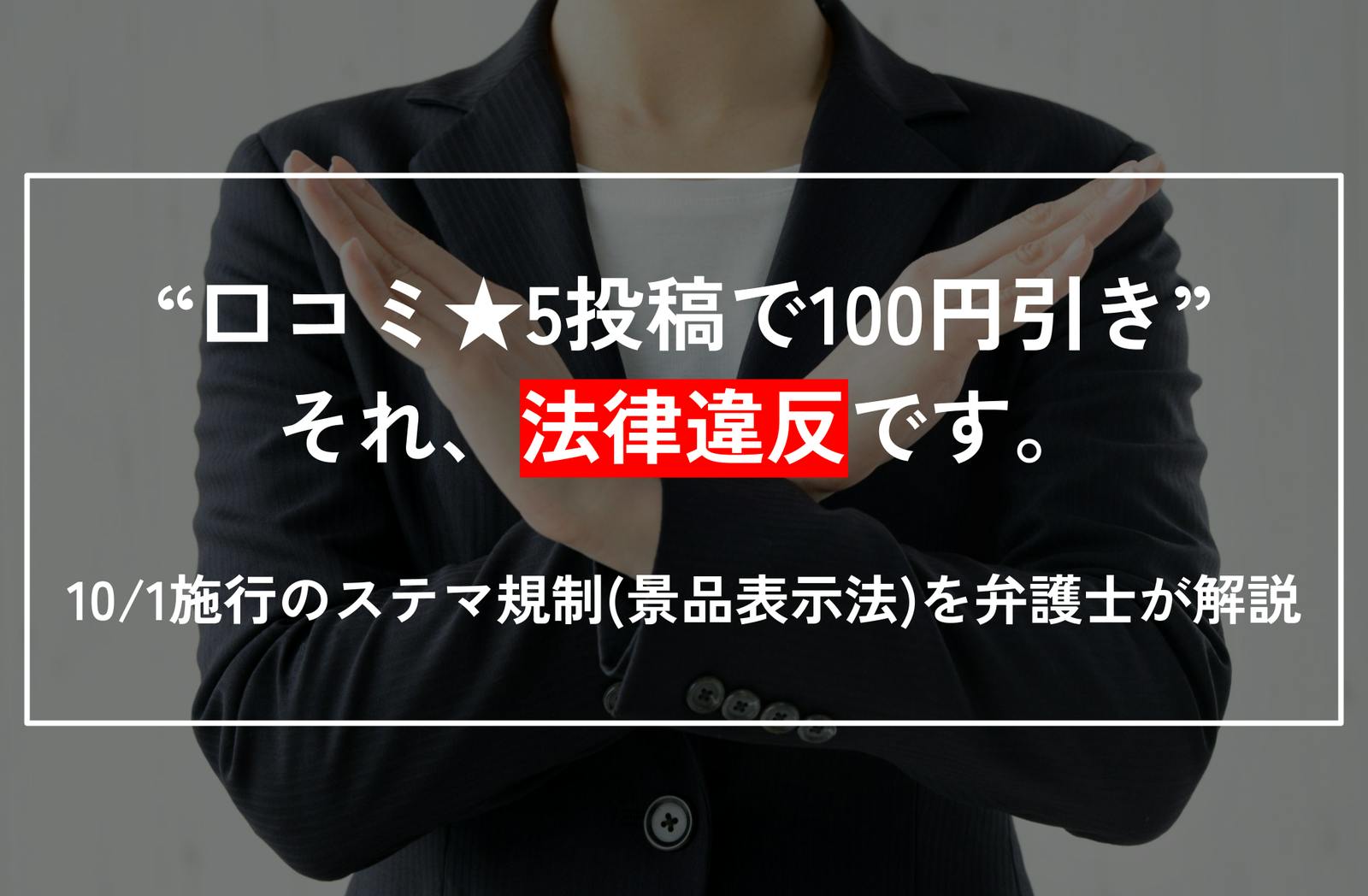 「口コミ★5投稿で100円引き！」←それ、法律違反です。10/1施行の「ステマ規制（景品表示法）」を弁護士が解説